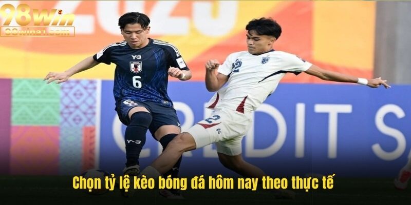 Chọn tỷ lệ kèo bóng đá hôm nay theo thực tế