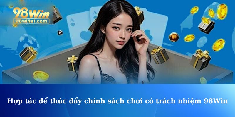 Hợp tác để thúc đẩy chính sách chơi có trách nhiệm 98Win