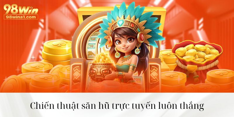 Chiến thuật săn hũ trực tuyến luôn thắng